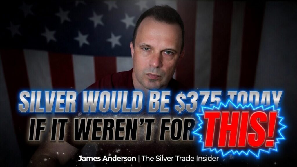 SILVER WOULD BE $375 TODAY IF IT WEREN’T FOR THIS! -James Anderson