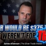SILVER WOULD BE $375 TODAY IF IT WEREN’T FOR THIS! -James Anderson